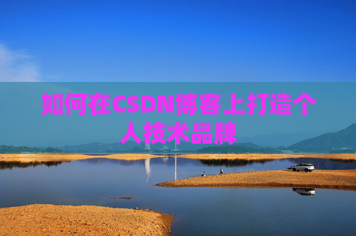 如何在CSDN博客上打造个人技术品牌